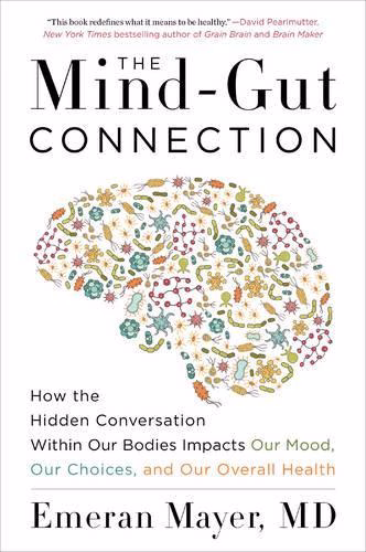 The Mind-Gut Connection How the Hidden Conversation Within Our Bodies Impacts Our Mood, Our Choices, and Our Overall Health