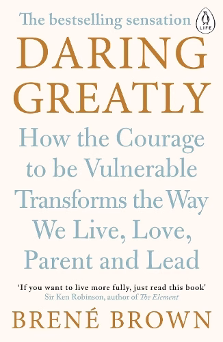 Daring Greatly How the Courage to be Vulnerable Transforms the Way We Live, Love, Parent, and Lead