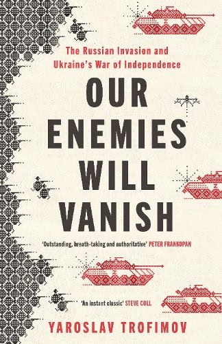 Our Enemies Will Vanish The Russian Invasion and Ukraine's War of Independence